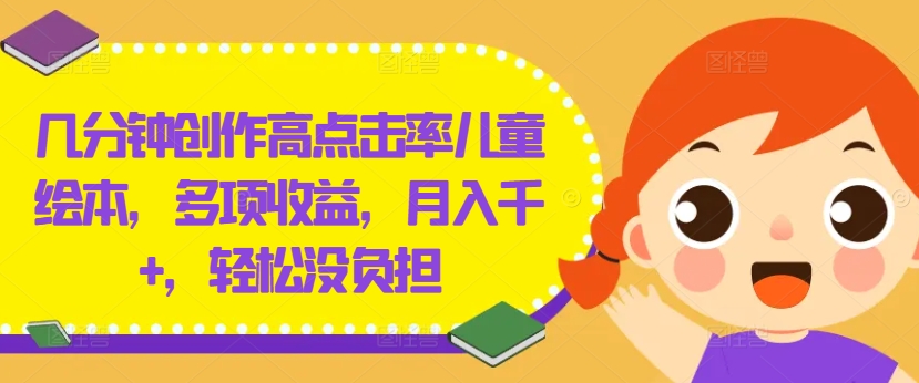几分钟创作高点击率儿童绘本，多项收益，月入千+，轻松没负担【揭秘】-灵动共创