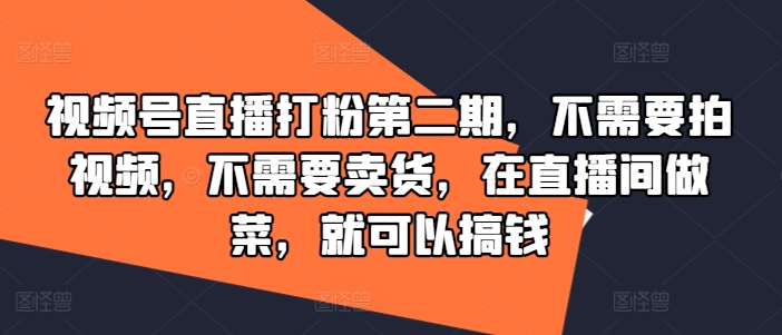 视频号直播打粉第二期，不需要拍视频，不需要卖货，在直播间做菜，就可以搞钱-灵动共创