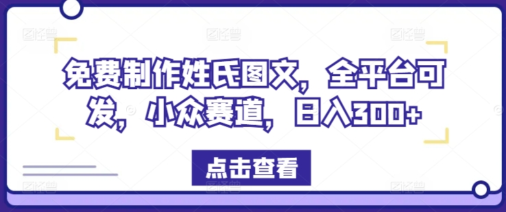 免费制作姓氏图文，全平台可发，小众赛道，日入300+【揭秘】-灵动共创