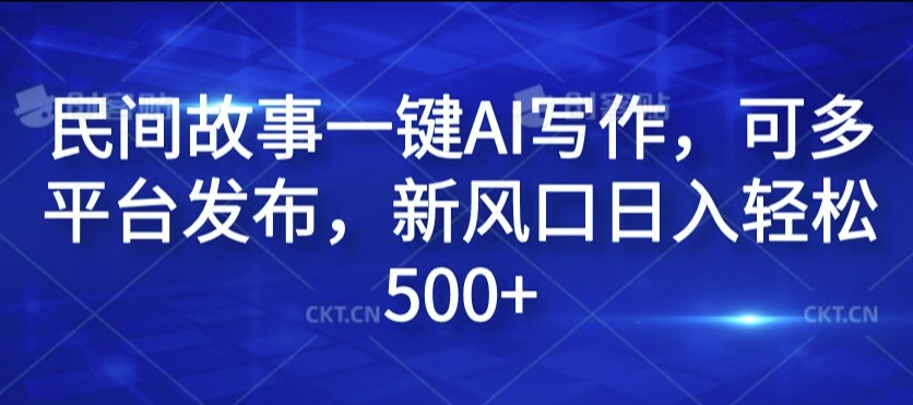 民间故事一键AI写作，可多平台发布，新风口日入轻松500+【揭秘】-灵动共创