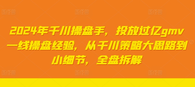 2024年千川操盘手，投放过亿gmv一线操盘经验，从千川策略大思路到小细节，全盘拆解-灵动共创