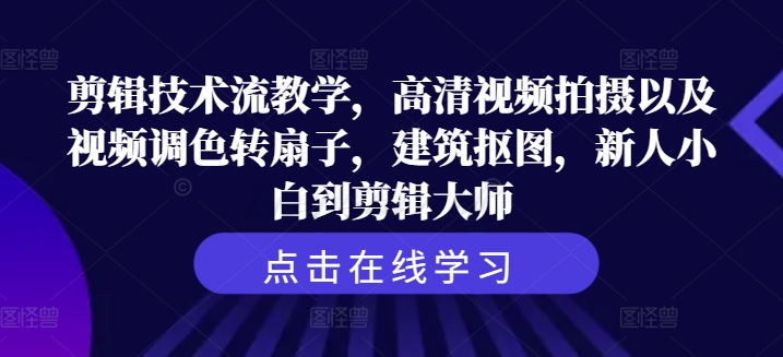 剪辑技术流教学，高清视频拍摄以及视频调色转扇子，建筑抠图，新人小白到剪辑大师-灵动共创