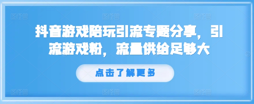 抖音游戏陪玩引流专题分享，引流游戏粉，流量供给足够大-灵动共创