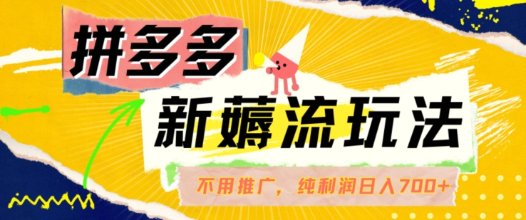 拼多多最新薅流玩法，无需开车推广，纯靠自然流吃饭-单纯赚50+利润，日入700+【揭秘】-灵动共创