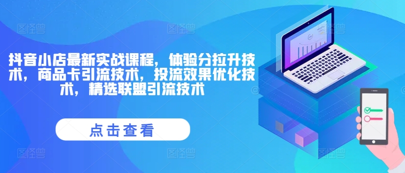 抖音小店最新实战课程，体验分拉升技术，商品卡引流技术，投流效果优化技术，精选联盟引流技术-灵动共创