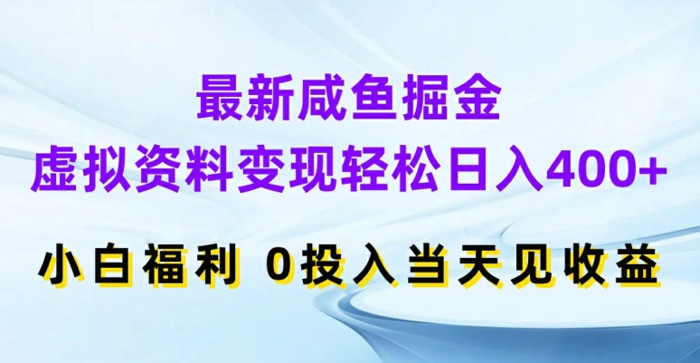 最新咸鱼掘金，虚拟资料变现，轻松日入400+，小白福利，0投入当天见收益【揭秘】-灵动共创