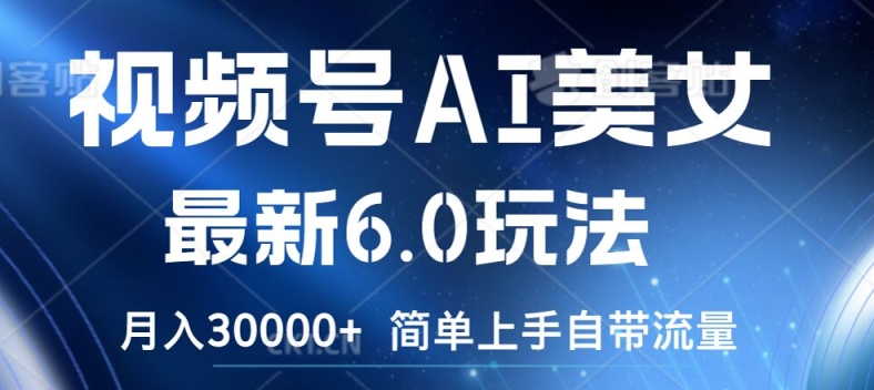 视频号AI美女最新6.0玩法，简单上手自带流量，月入3w【揭秘】-灵动共创
