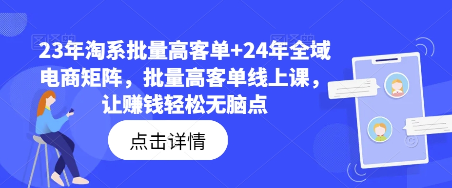 23年淘系批量高客单+24年全域电商矩阵，批量高客单线上课，让赚钱轻松无脑点-灵动共创