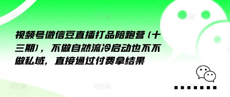 视频号微信豆直播打品陪跑营(十三期)，‮做不‬自‮流然‬冷‮动启‬也不不做私域，‮接直‬通‮付过‬费拿结果-灵动共创