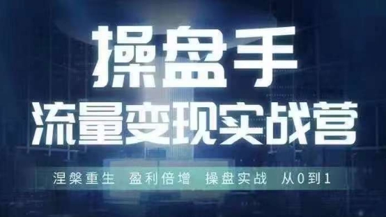 操盘手流量实战变现营6月28-30号线下课，涅槃重生 盈利倍增 操盘实战 从0到1-灵动共创