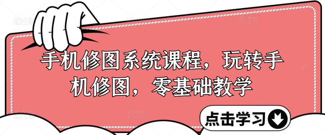 手机修图系统课程，玩转手机修图，零基础教学-灵动共创