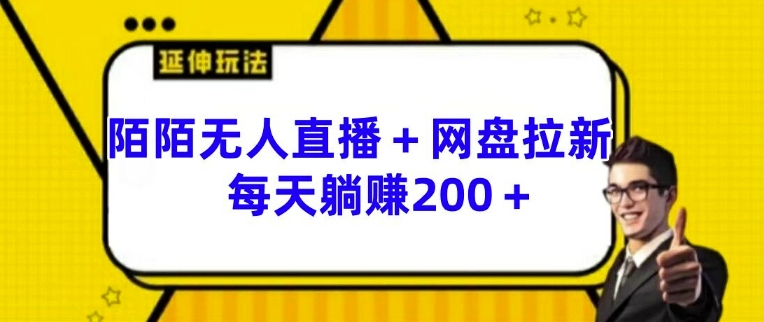 陌陌无人直播+网盘拉新玩法 每天躺赚200+【揭秘】-灵动共创