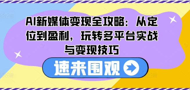 AI新媒体变现全攻略：从定位到盈利，玩转多平台实战与变现技巧-灵动共创