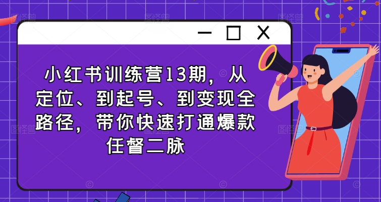 小红书训练营13期，从定位、到起号、到变现全路径，带你快速打通爆款任督二脉-灵动共创