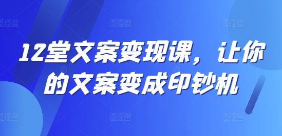 12堂文案变现课，让你的文案变成印钞机-灵动共创