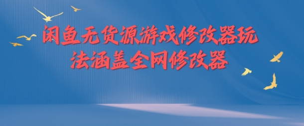 闲鱼无货源游戏修改器玩法涵盖全网修改器-灵动共创