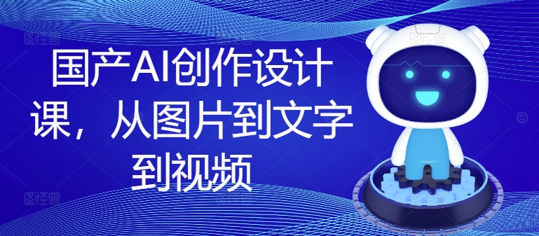 国产AI创作设计课，从图片到文字到视频-灵动共创