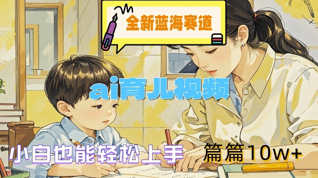 全新蓝海赛道-ai育儿视频，小白也能轻松上手，篇篇10w+【揭秘】-灵动共创
