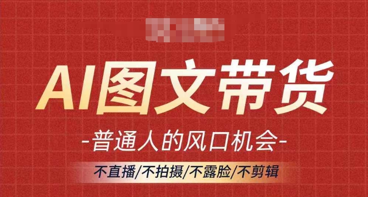 AI图文带货流量新趋势，普通人的风口机会，不直播/不拍摄/不露脸/不剪辑，轻松实现月入过万-灵动共创