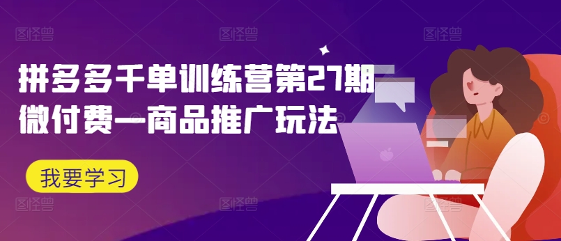 拼多多千单训练营第27期微付费—商品推广玩法-灵动共创