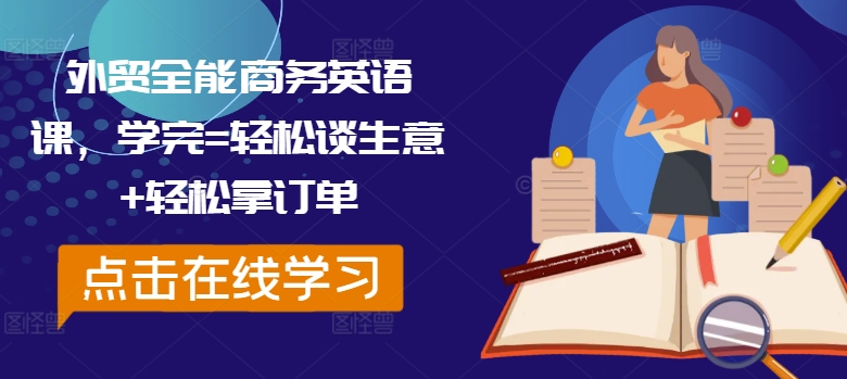 外贸全能商务英语课，学完=轻松谈生意+轻松拿订单-灵动共创