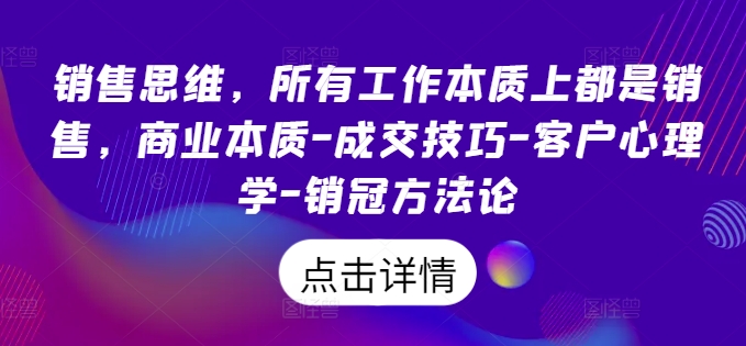 销售思维，所有工作本质上都是销售，商业本质-成交技巧-客户心理学-销冠方法论-灵动共创