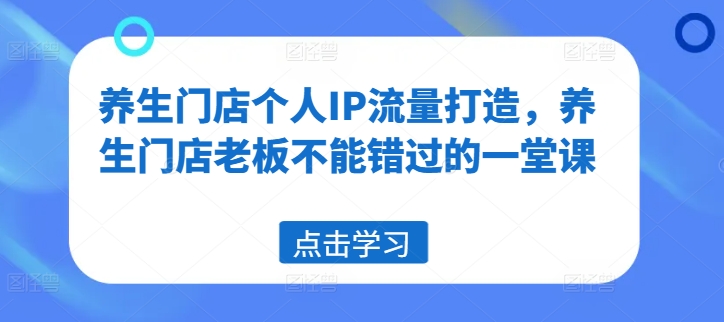 养生门店个人IP流量打造，养生门店老板不能错过的一堂课-灵动共创