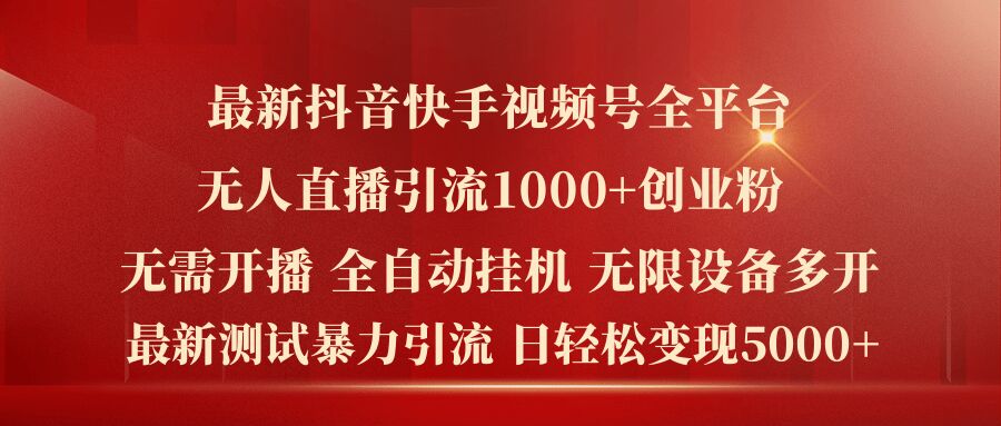 最新抖音快手视频号全平台无人直播引流1000+精准创业粉，日轻松变现5k+【揭秘】-灵动共创