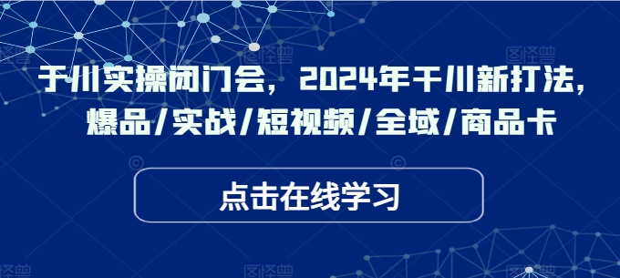 千川实操闭门会，2024年干川新打法，爆品/实战/短视频/全域/商品卡-灵动共创