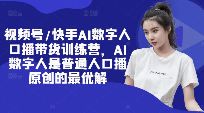 视频号/快手AI数字人口播带货训练营，AI数字人是普通人口播原创的最优解-灵动共创