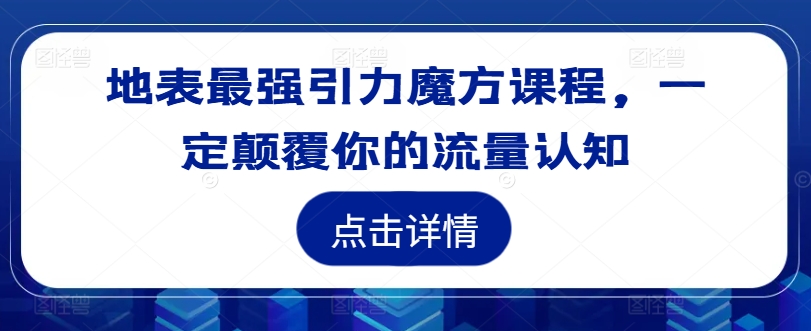 地表最强引力魔方课程，一定颠覆你的流量认知-灵动共创