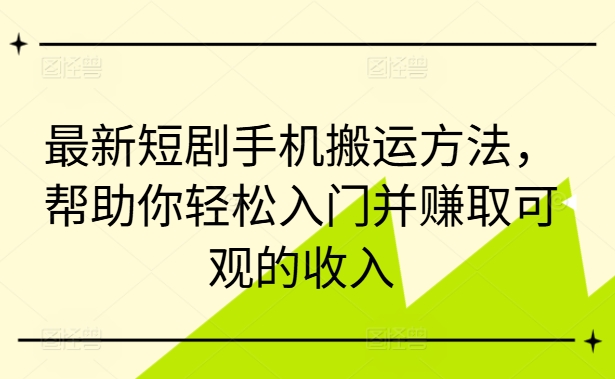 最新短剧手机搬运方法，帮助你轻松入门并赚取可观的收入-灵动共创