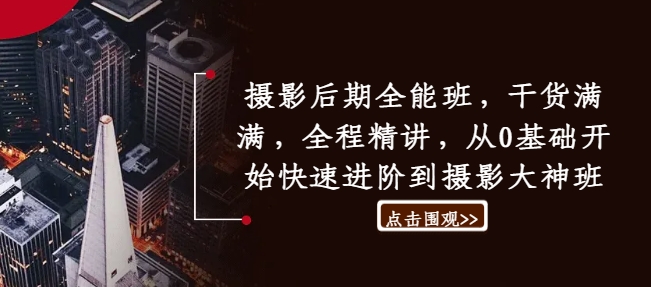 摄影后期全能班，干货满满，全程精讲，从0基础开始快速进阶到摄影大神班-灵动共创