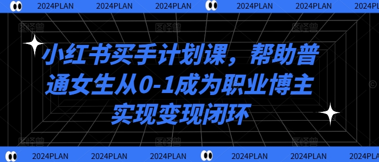 小红书买手计划课，帮助普通女生从0-1成为职业博主实现变现闭环-灵动共创
