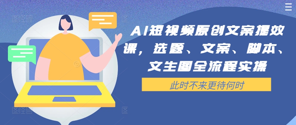 AI短视频原创文案提效课，选题、文案、脚本、文生图全流程实操-灵动共创