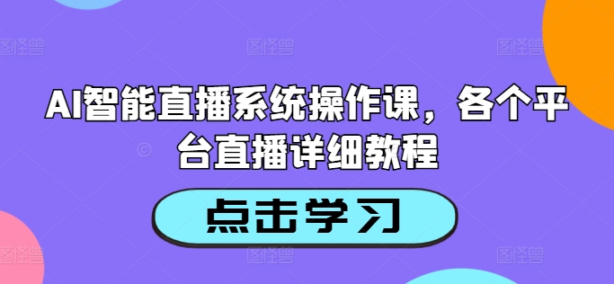 AI智能直播系统操作课，各个平台直播详细教程-灵动共创