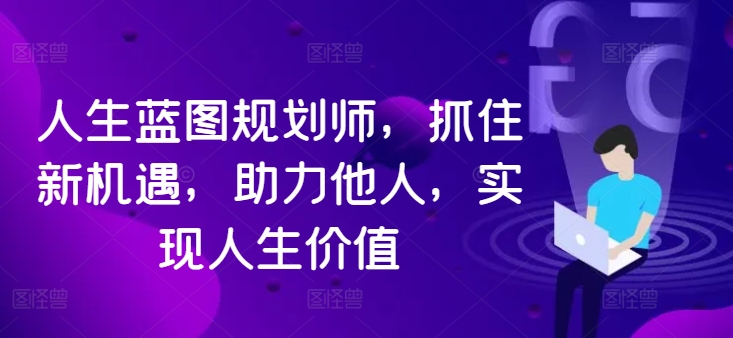 人生蓝图规划师，抓住新机遇，助力他人，实现人生价值-灵动共创