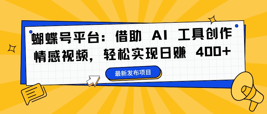 蝴蝶号平台：借助 AI 工具创作情感视频，轻松实现日赚 400+【揭秘】-灵动共创