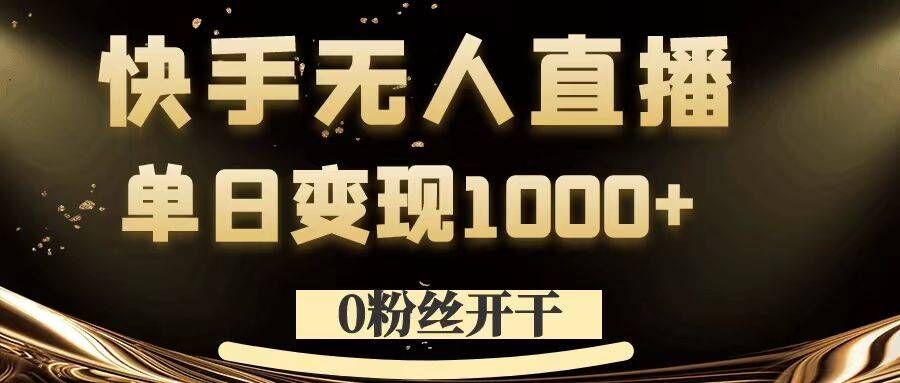 0粉丝开干，快手无人直播，单日变现1k+【揭秘】-灵动共创