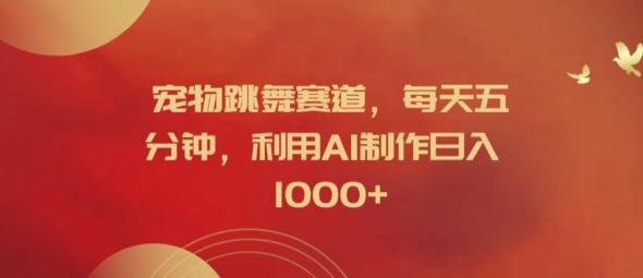 宠物跳舞赛道，每天五分钟，利用AI制作日入1k【揭秘】-灵动共创