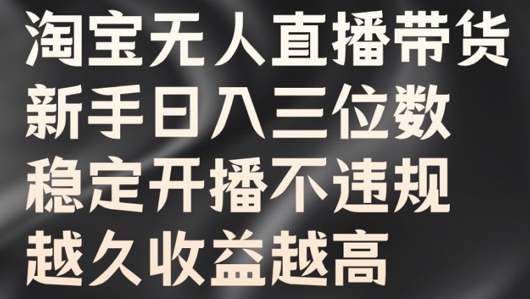 淘宝无人直播带货，新手日入三位数，稳定开播不违规，越久收益越高【揭秘】-灵动共创