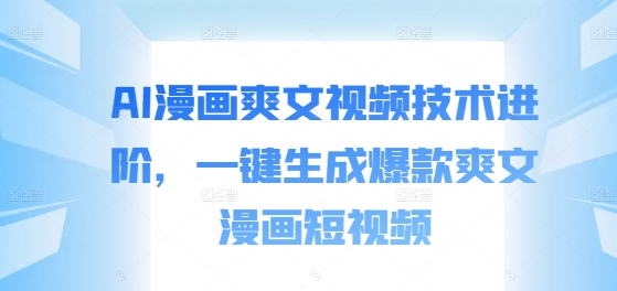 AI漫画爽文视频技术进阶，一键生成爆款爽文漫画短视频-灵动共创