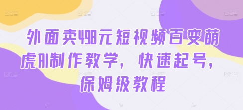 外面卖498元短视频百变萌虎AI制作教学，快速起号，保姆级教程-灵动共创