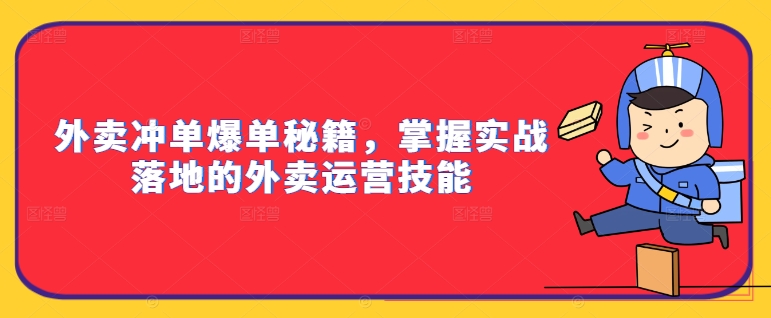 外卖冲单爆单秘籍，掌握实战落地的外卖运营技能-灵动共创