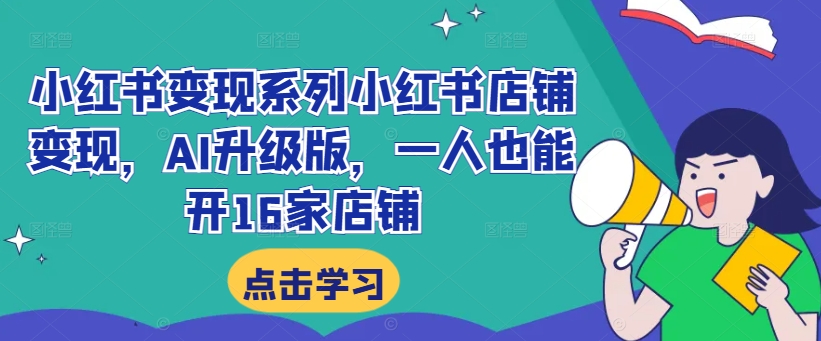 小红书变现系列小红书店铺变现，AI升级版，一人也能开16家店铺-灵动共创