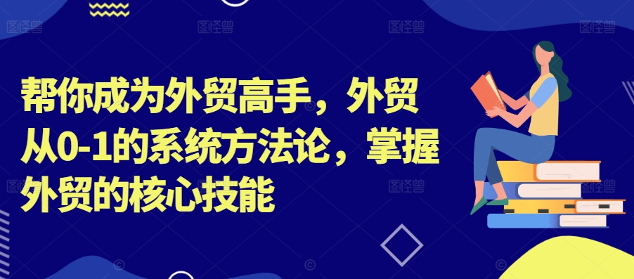 帮你成为外贸高手，外贸从0-1的系统方法论，掌握外贸的核心技能-灵动共创