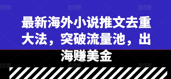 最新海外小说推文去重大法，突破流量池，出海赚美金-灵动共创