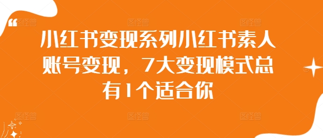 小红书变现系列小红书素人账号变现，7大变现模式总有1个适合你-灵动共创