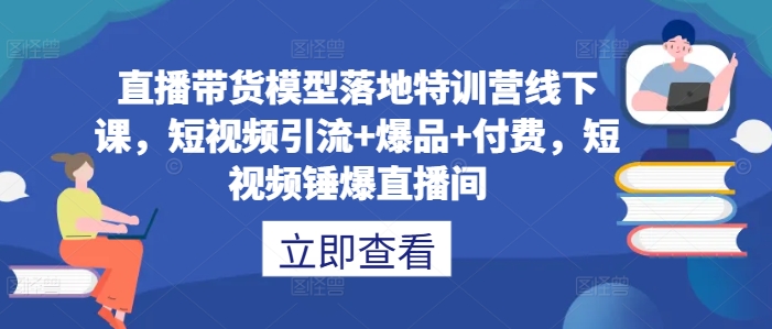 直播带货模型落地特训营线下课，​短视频引流+爆品+付费，短视频锤爆直播间-灵动共创