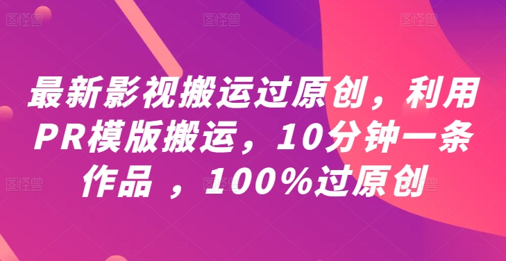 最新影视搬运过原创，利用PR模版搬运，10分钟一条作品 ，100%过原创【教程+PR模板】-灵动共创